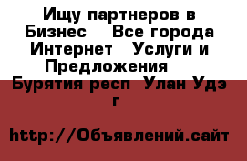 Ищу партнеров в Бизнес  - Все города Интернет » Услуги и Предложения   . Бурятия респ.,Улан-Удэ г.